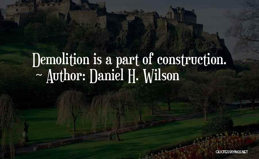 Daniel H. Wilson Quotes: Demolition Is A Part Of Construction.