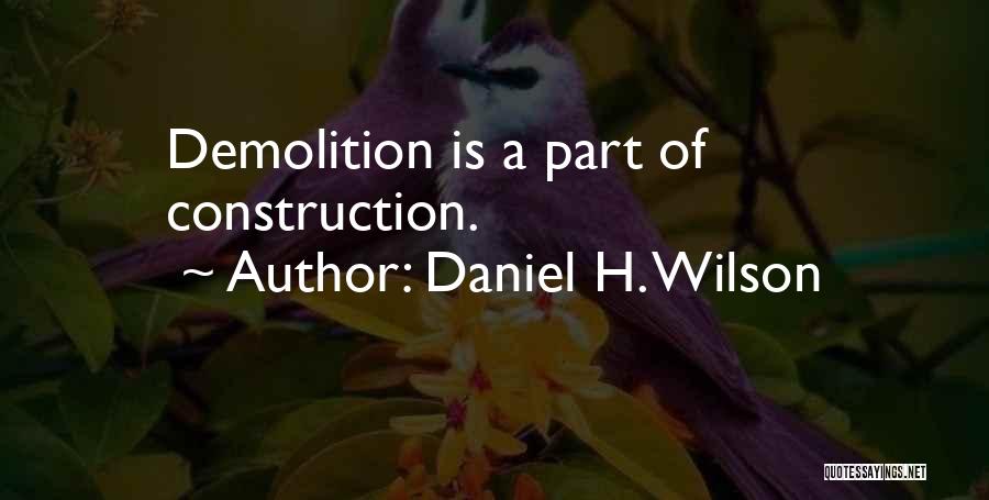 Daniel H. Wilson Quotes: Demolition Is A Part Of Construction.