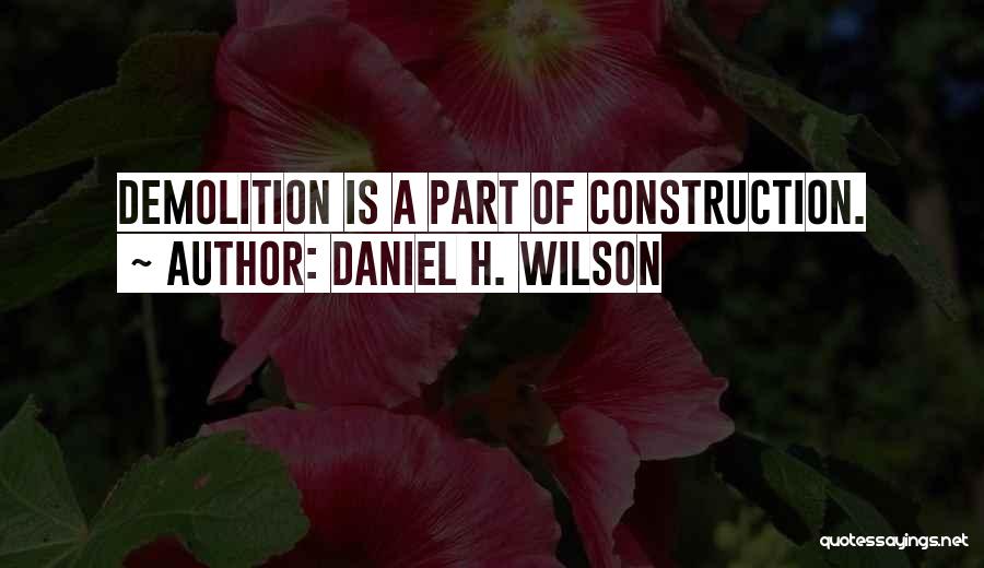 Daniel H. Wilson Quotes: Demolition Is A Part Of Construction.