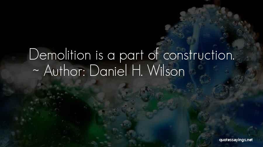 Daniel H. Wilson Quotes: Demolition Is A Part Of Construction.