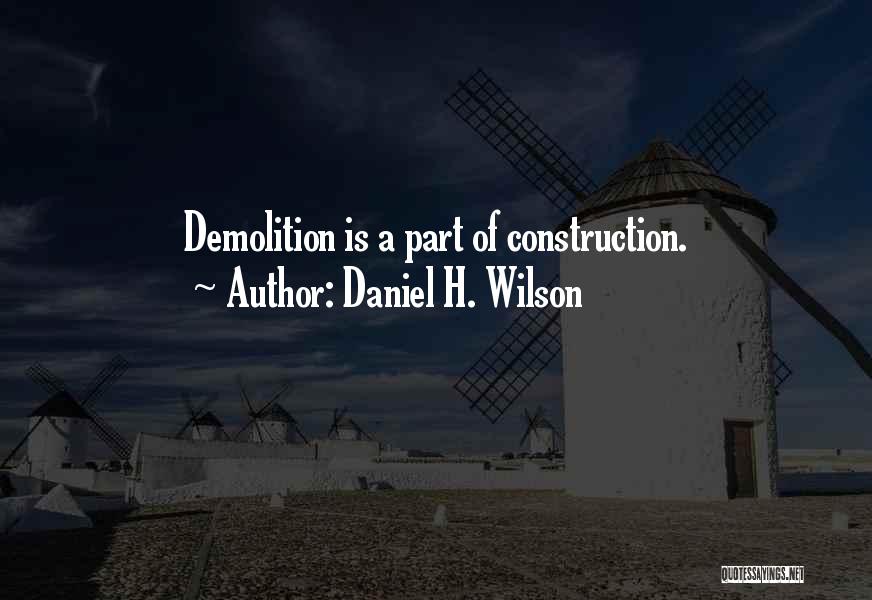 Daniel H. Wilson Quotes: Demolition Is A Part Of Construction.