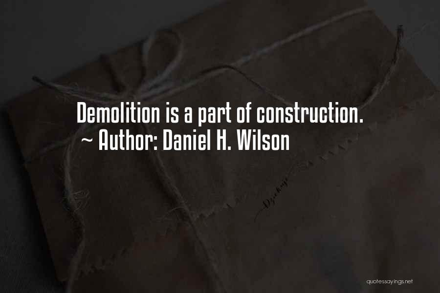 Daniel H. Wilson Quotes: Demolition Is A Part Of Construction.