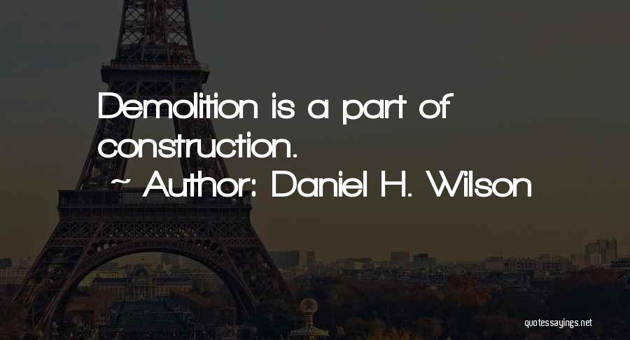 Daniel H. Wilson Quotes: Demolition Is A Part Of Construction.