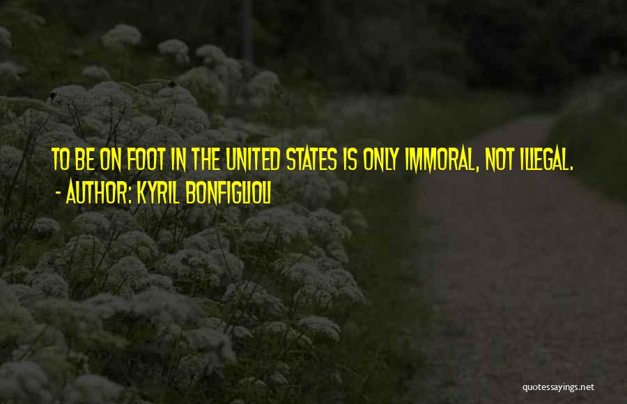 Kyril Bonfiglioli Quotes: To Be On Foot In The United States Is Only Immoral, Not Illegal.
