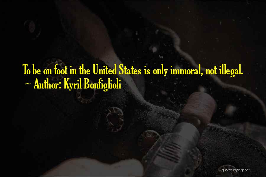Kyril Bonfiglioli Quotes: To Be On Foot In The United States Is Only Immoral, Not Illegal.