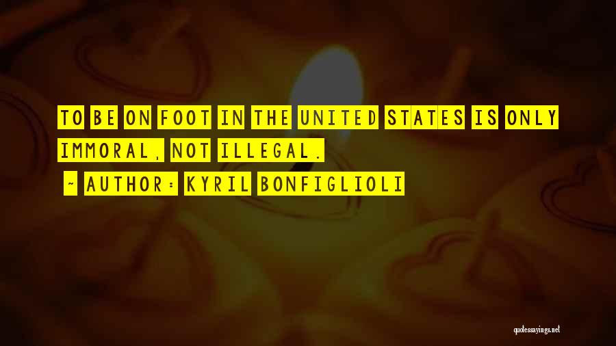 Kyril Bonfiglioli Quotes: To Be On Foot In The United States Is Only Immoral, Not Illegal.