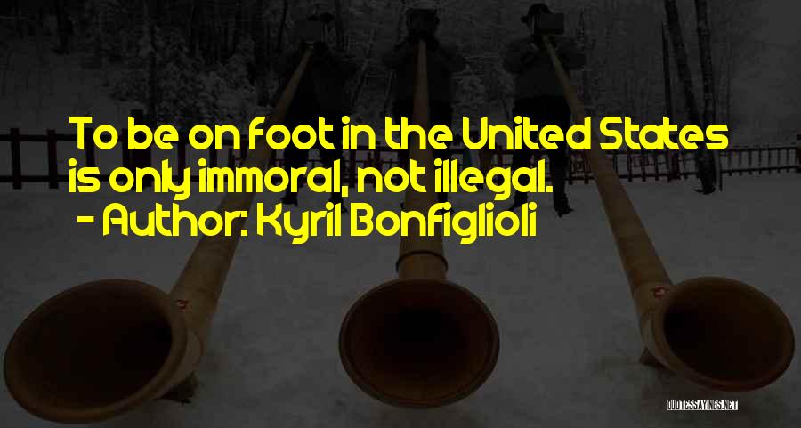 Kyril Bonfiglioli Quotes: To Be On Foot In The United States Is Only Immoral, Not Illegal.