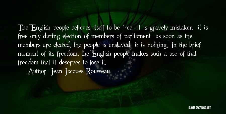 Jean-Jacques Rousseau Quotes: The English People Believes Itself To Be Free; It Is Gravely Mistaken; It Is Free Only During Election Of Members