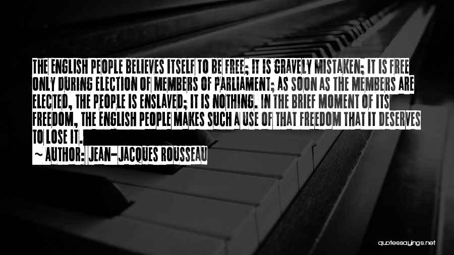 Jean-Jacques Rousseau Quotes: The English People Believes Itself To Be Free; It Is Gravely Mistaken; It Is Free Only During Election Of Members