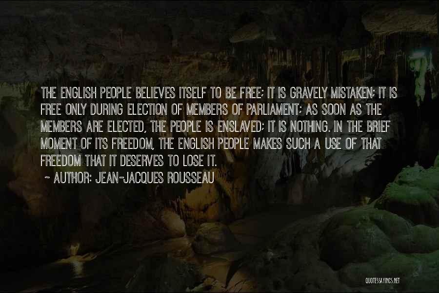 Jean-Jacques Rousseau Quotes: The English People Believes Itself To Be Free; It Is Gravely Mistaken; It Is Free Only During Election Of Members