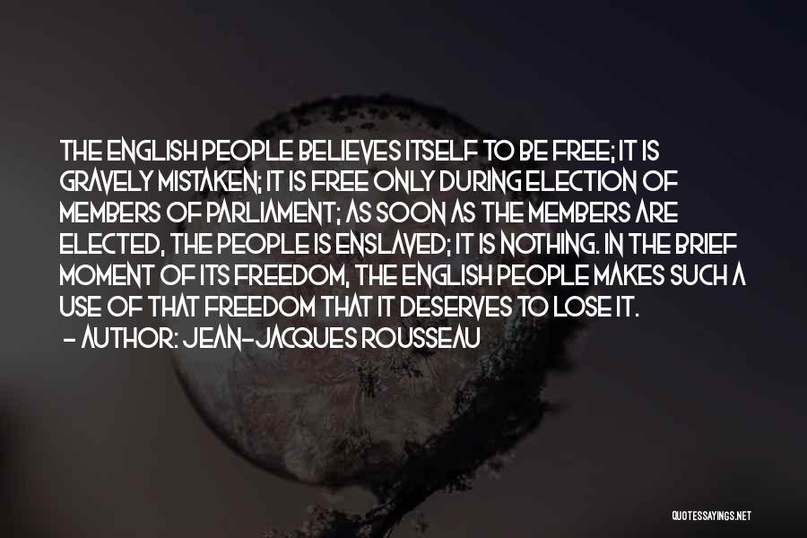 Jean-Jacques Rousseau Quotes: The English People Believes Itself To Be Free; It Is Gravely Mistaken; It Is Free Only During Election Of Members
