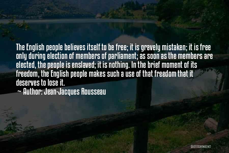 Jean-Jacques Rousseau Quotes: The English People Believes Itself To Be Free; It Is Gravely Mistaken; It Is Free Only During Election Of Members