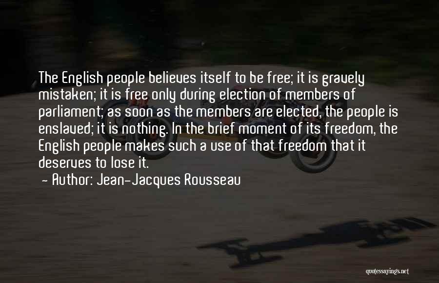 Jean-Jacques Rousseau Quotes: The English People Believes Itself To Be Free; It Is Gravely Mistaken; It Is Free Only During Election Of Members