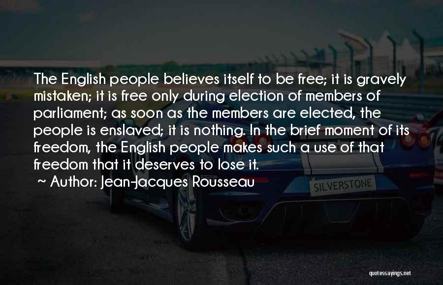 Jean-Jacques Rousseau Quotes: The English People Believes Itself To Be Free; It Is Gravely Mistaken; It Is Free Only During Election Of Members