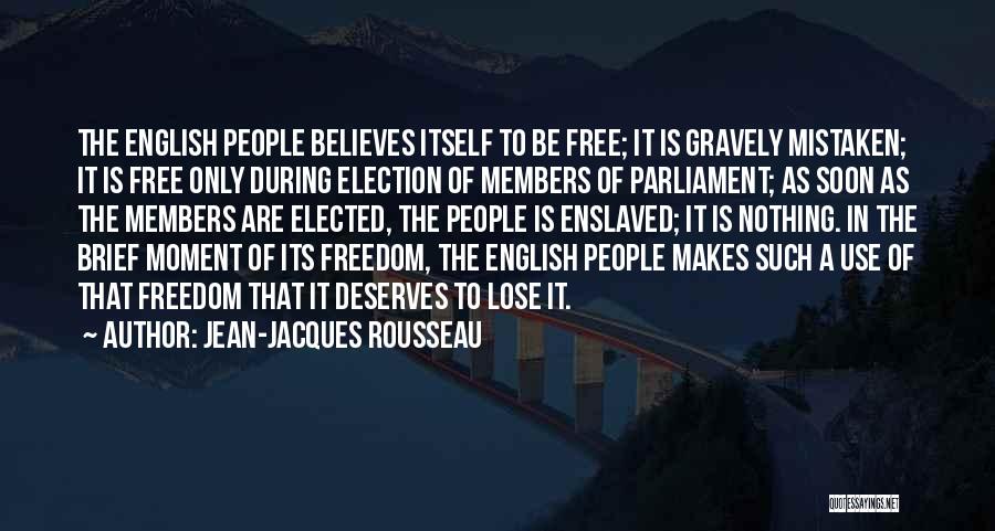 Jean-Jacques Rousseau Quotes: The English People Believes Itself To Be Free; It Is Gravely Mistaken; It Is Free Only During Election Of Members