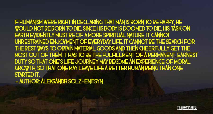 Aleksandr Solzhenitsyn Quotes: If Humanism Were Right In Declaring That Man Is Born To Be Happy, He Would Not Be Born To Die.