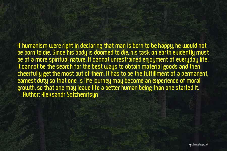 Aleksandr Solzhenitsyn Quotes: If Humanism Were Right In Declaring That Man Is Born To Be Happy, He Would Not Be Born To Die.