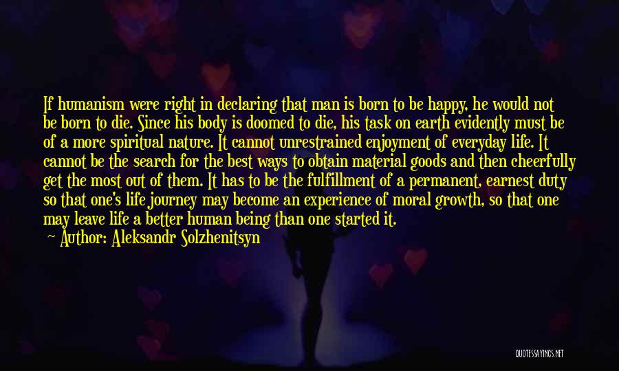 Aleksandr Solzhenitsyn Quotes: If Humanism Were Right In Declaring That Man Is Born To Be Happy, He Would Not Be Born To Die.