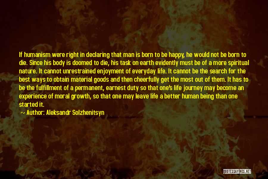 Aleksandr Solzhenitsyn Quotes: If Humanism Were Right In Declaring That Man Is Born To Be Happy, He Would Not Be Born To Die.