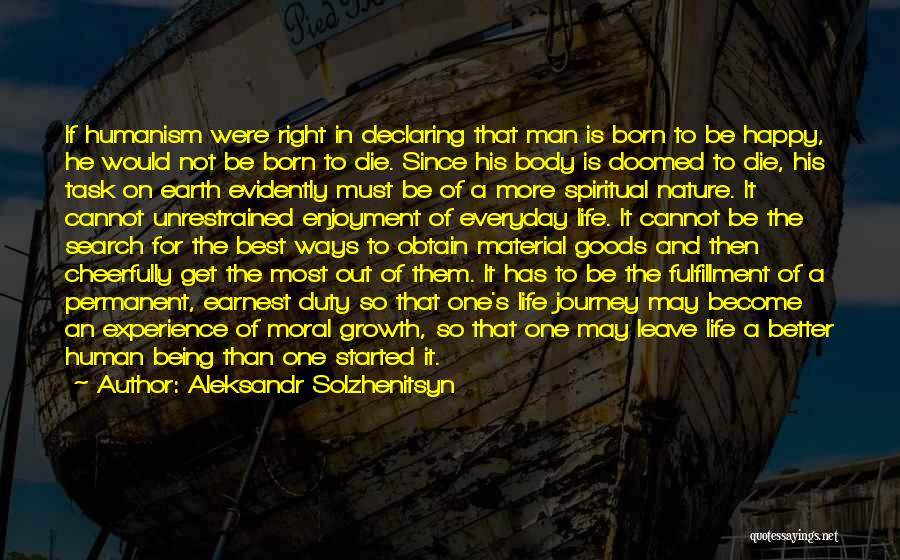 Aleksandr Solzhenitsyn Quotes: If Humanism Were Right In Declaring That Man Is Born To Be Happy, He Would Not Be Born To Die.