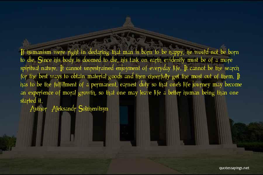 Aleksandr Solzhenitsyn Quotes: If Humanism Were Right In Declaring That Man Is Born To Be Happy, He Would Not Be Born To Die.