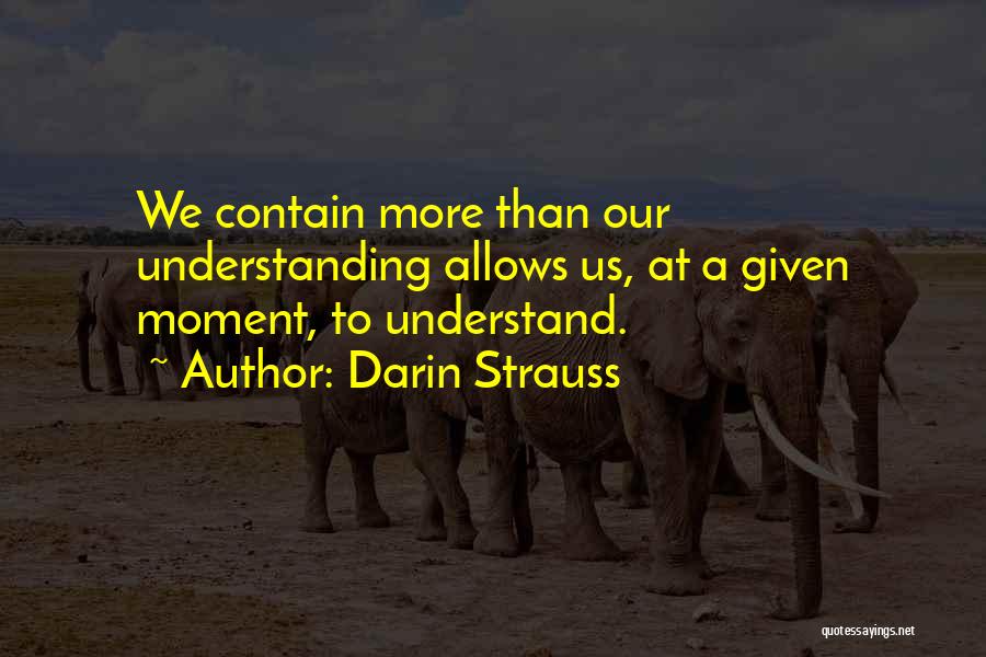 Darin Strauss Quotes: We Contain More Than Our Understanding Allows Us, At A Given Moment, To Understand.