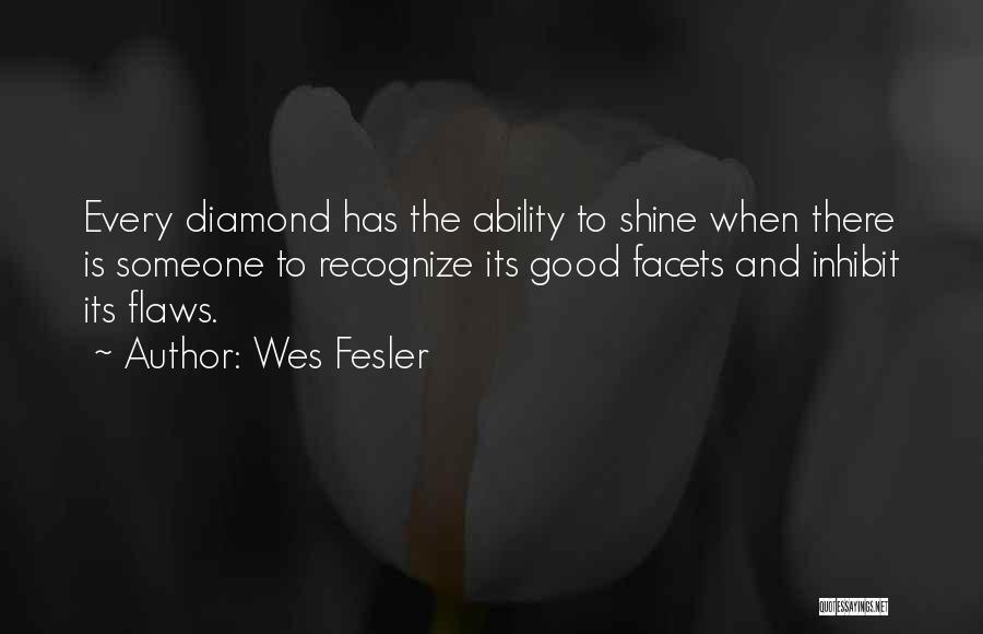 Wes Fesler Quotes: Every Diamond Has The Ability To Shine When There Is Someone To Recognize Its Good Facets And Inhibit Its Flaws.