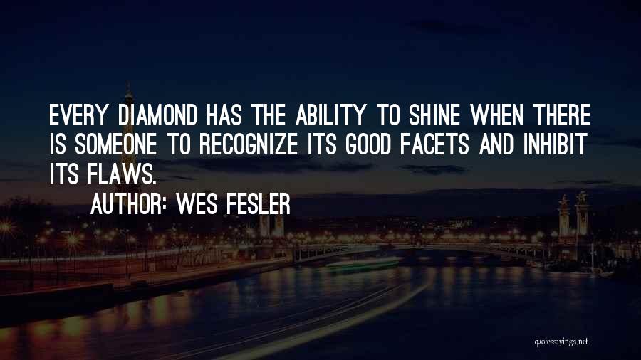 Wes Fesler Quotes: Every Diamond Has The Ability To Shine When There Is Someone To Recognize Its Good Facets And Inhibit Its Flaws.