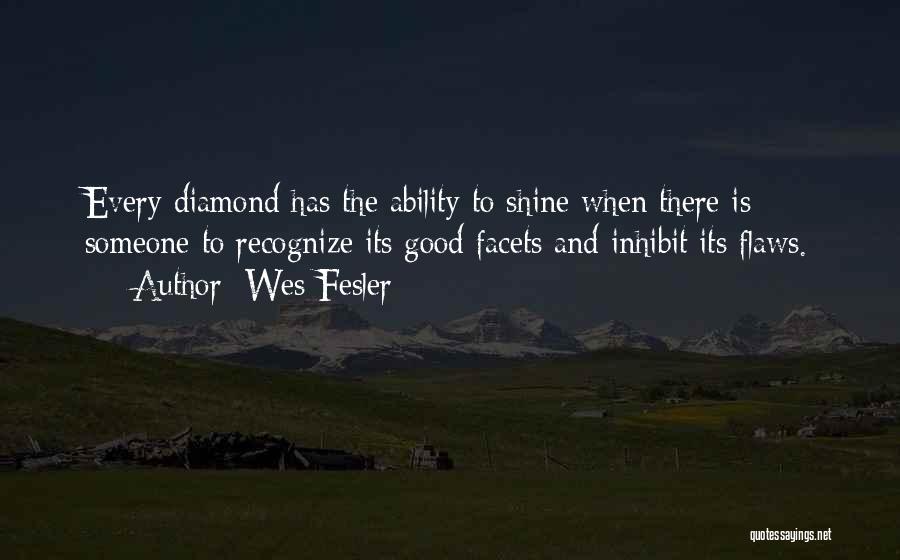 Wes Fesler Quotes: Every Diamond Has The Ability To Shine When There Is Someone To Recognize Its Good Facets And Inhibit Its Flaws.