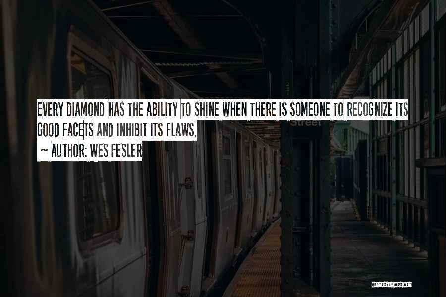 Wes Fesler Quotes: Every Diamond Has The Ability To Shine When There Is Someone To Recognize Its Good Facets And Inhibit Its Flaws.