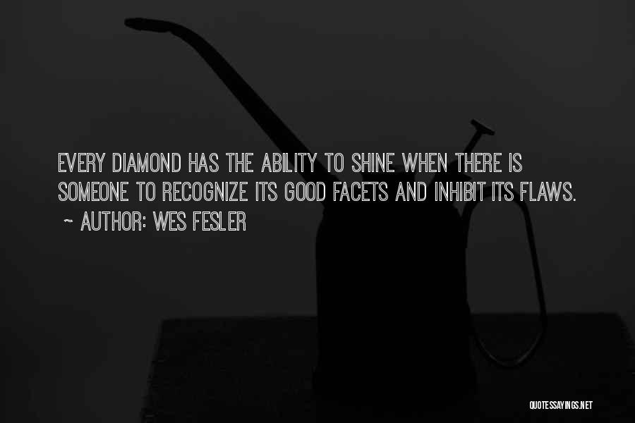 Wes Fesler Quotes: Every Diamond Has The Ability To Shine When There Is Someone To Recognize Its Good Facets And Inhibit Its Flaws.