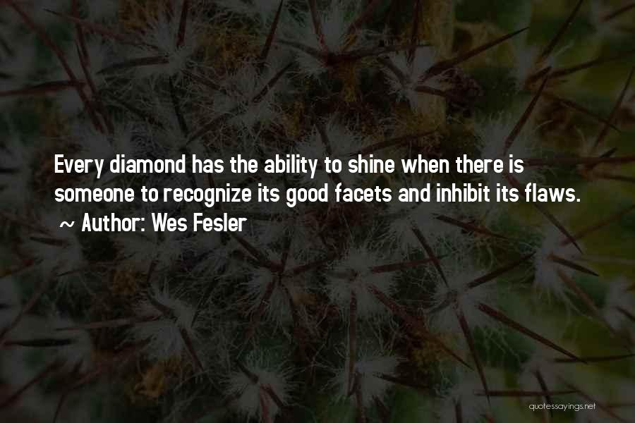 Wes Fesler Quotes: Every Diamond Has The Ability To Shine When There Is Someone To Recognize Its Good Facets And Inhibit Its Flaws.