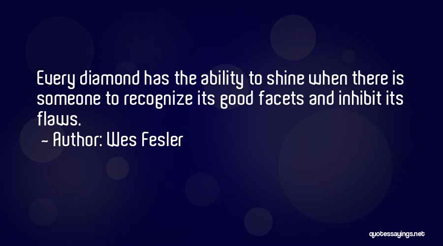 Wes Fesler Quotes: Every Diamond Has The Ability To Shine When There Is Someone To Recognize Its Good Facets And Inhibit Its Flaws.