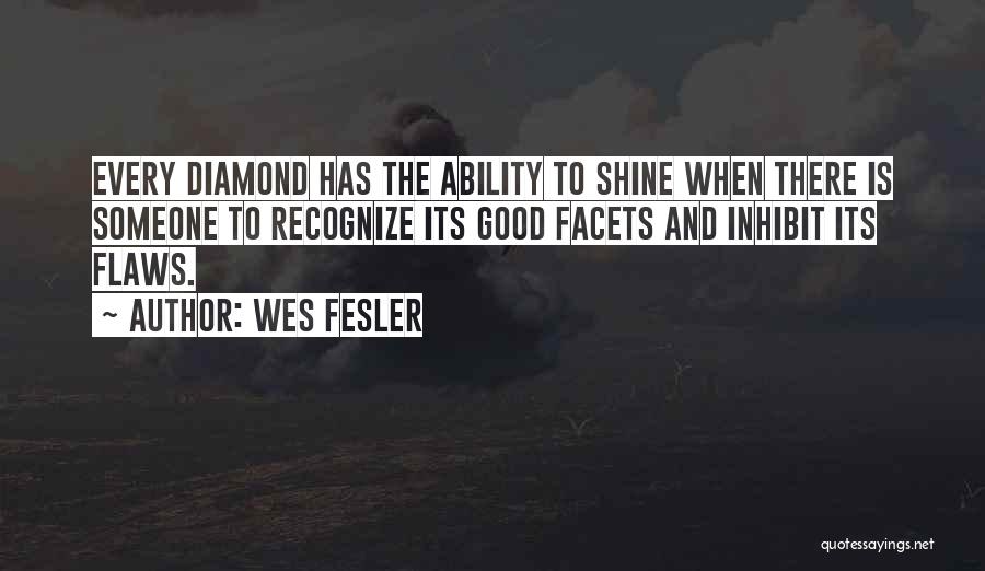 Wes Fesler Quotes: Every Diamond Has The Ability To Shine When There Is Someone To Recognize Its Good Facets And Inhibit Its Flaws.