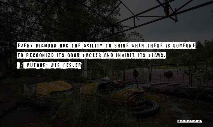 Wes Fesler Quotes: Every Diamond Has The Ability To Shine When There Is Someone To Recognize Its Good Facets And Inhibit Its Flaws.