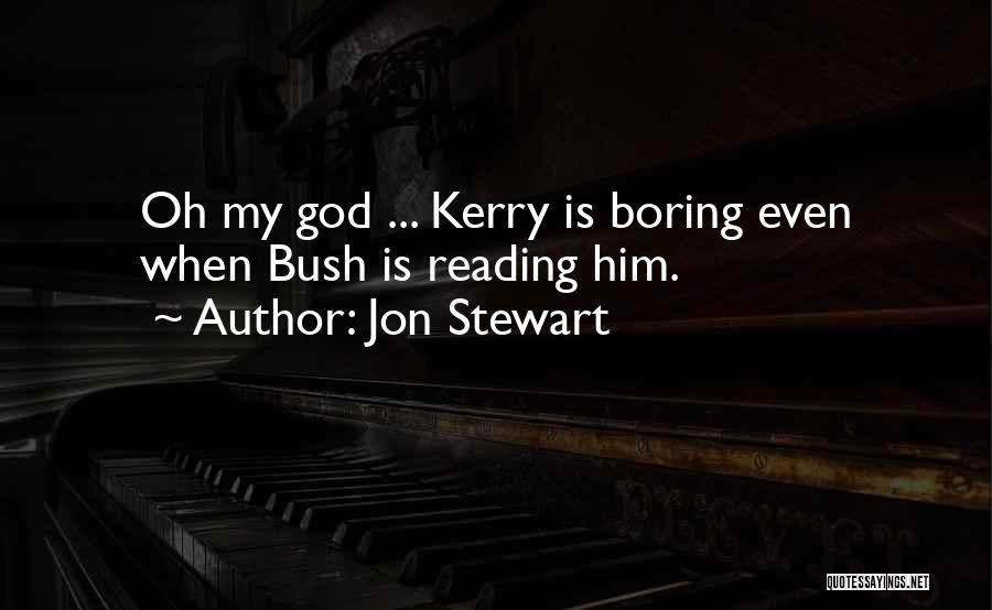 Jon Stewart Quotes: Oh My God ... Kerry Is Boring Even When Bush Is Reading Him.