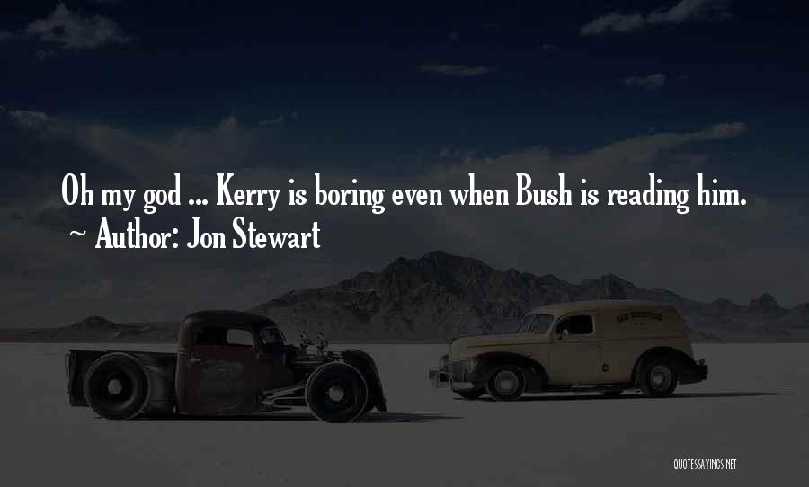Jon Stewart Quotes: Oh My God ... Kerry Is Boring Even When Bush Is Reading Him.