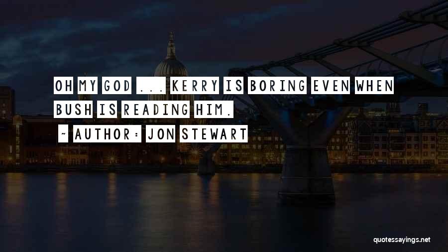 Jon Stewart Quotes: Oh My God ... Kerry Is Boring Even When Bush Is Reading Him.