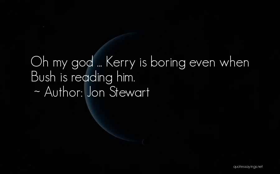 Jon Stewart Quotes: Oh My God ... Kerry Is Boring Even When Bush Is Reading Him.