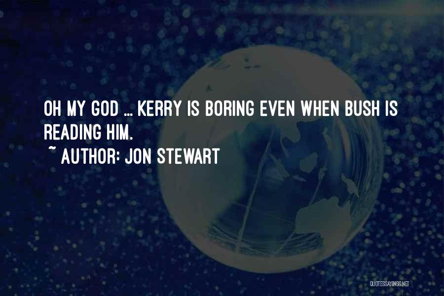 Jon Stewart Quotes: Oh My God ... Kerry Is Boring Even When Bush Is Reading Him.