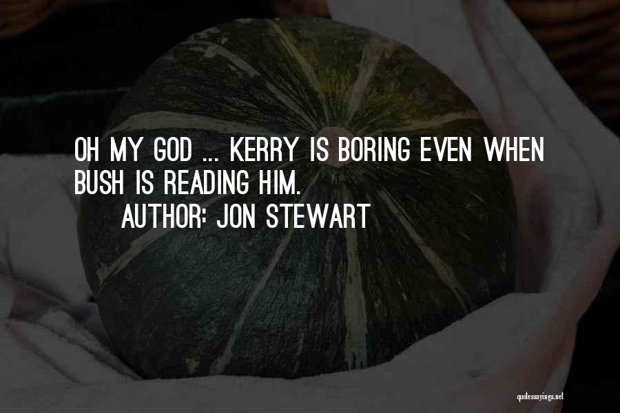 Jon Stewart Quotes: Oh My God ... Kerry Is Boring Even When Bush Is Reading Him.
