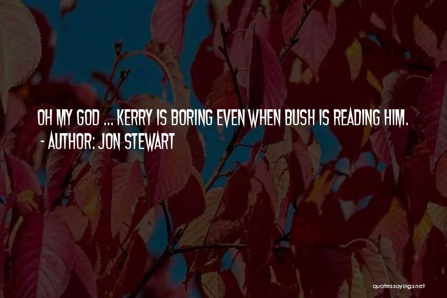 Jon Stewart Quotes: Oh My God ... Kerry Is Boring Even When Bush Is Reading Him.