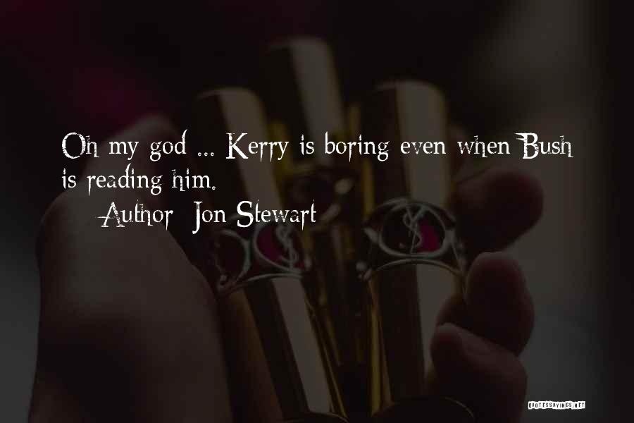 Jon Stewart Quotes: Oh My God ... Kerry Is Boring Even When Bush Is Reading Him.