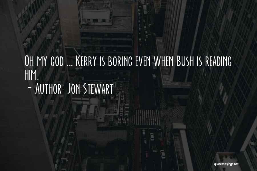 Jon Stewart Quotes: Oh My God ... Kerry Is Boring Even When Bush Is Reading Him.