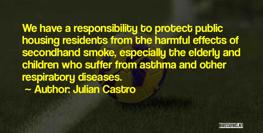 Julian Castro Quotes: We Have A Responsibility To Protect Public Housing Residents From The Harmful Effects Of Secondhand Smoke, Especially The Elderly And