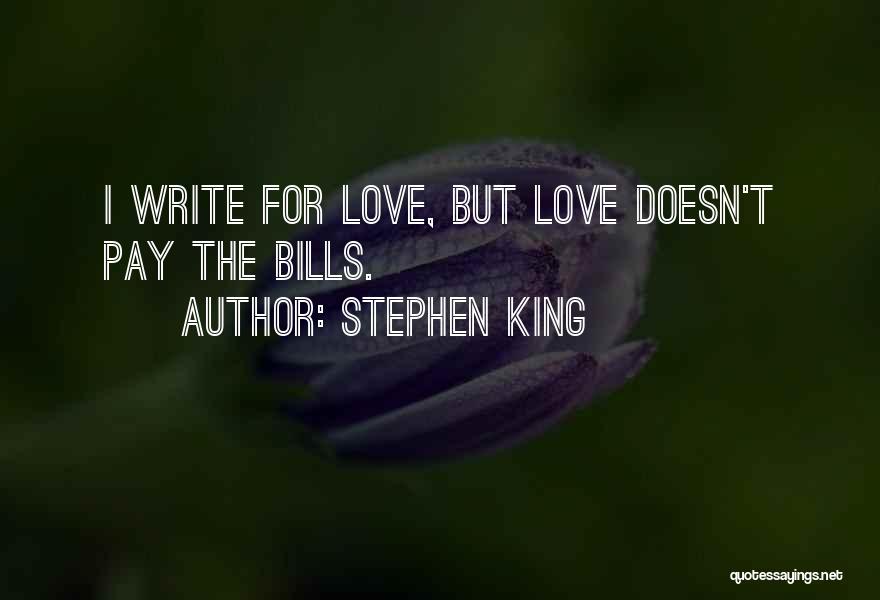 Stephen King Quotes: I Write For Love, But Love Doesn't Pay The Bills.