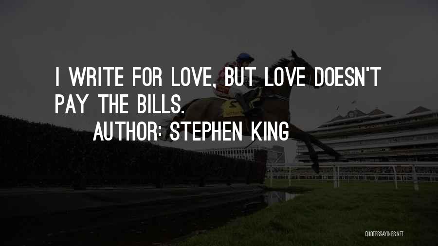 Stephen King Quotes: I Write For Love, But Love Doesn't Pay The Bills.
