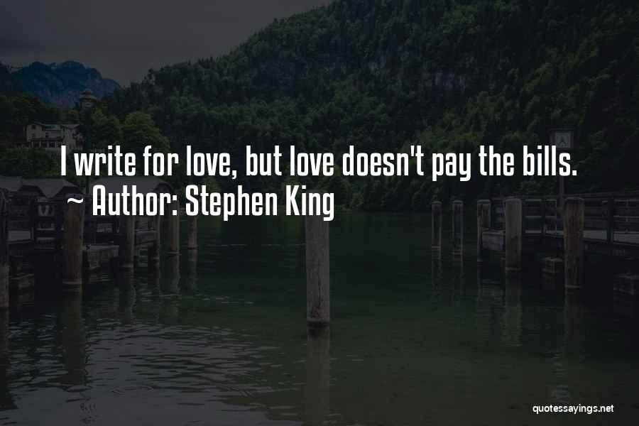 Stephen King Quotes: I Write For Love, But Love Doesn't Pay The Bills.