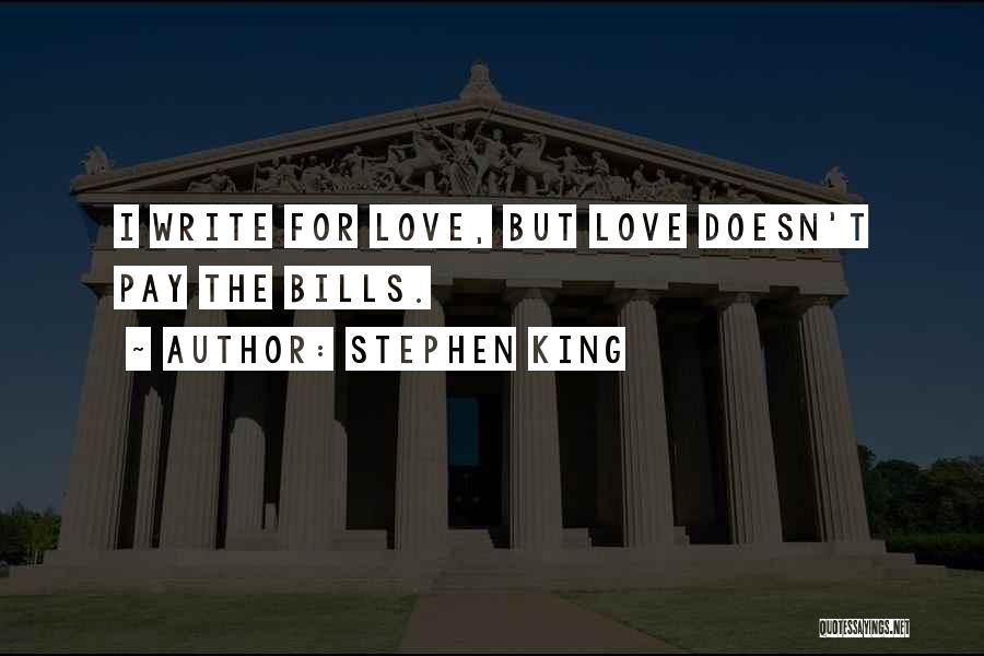 Stephen King Quotes: I Write For Love, But Love Doesn't Pay The Bills.