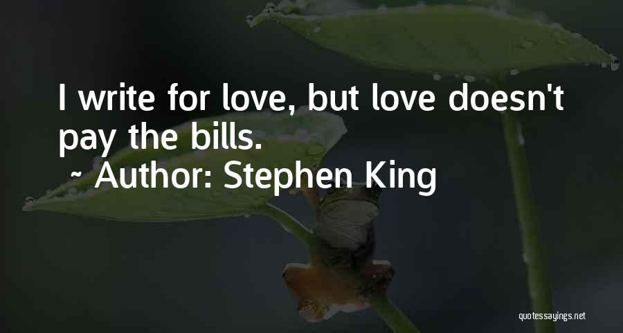 Stephen King Quotes: I Write For Love, But Love Doesn't Pay The Bills.
